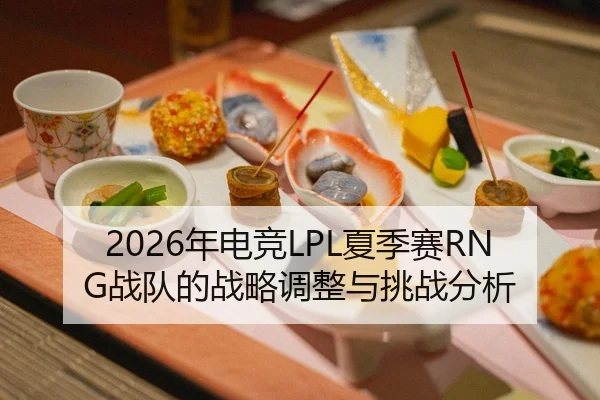 2026年电竞LPL夏季赛RNG战队的战略调整与挑战分析