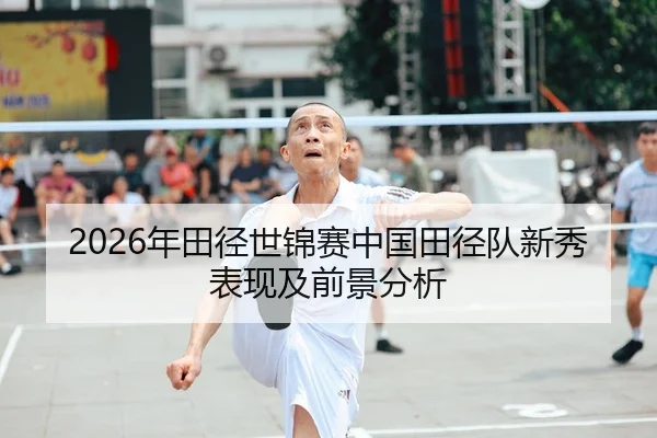2026年田径世锦赛中国田径队新秀表现及前景分析