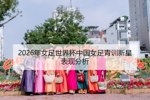 2026年女足世界杯中国女足青训新星表现分析