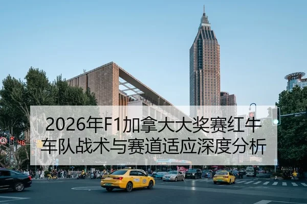 2026年F1加拿大大奖赛红牛车队战术与赛道适应深度分析