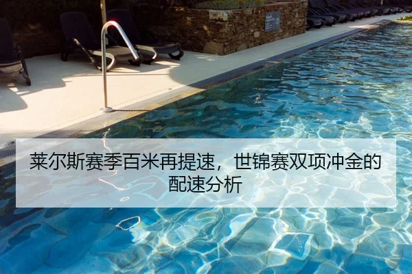 莱尔斯赛季百米再提速，世锦赛双项冲金的配速分析