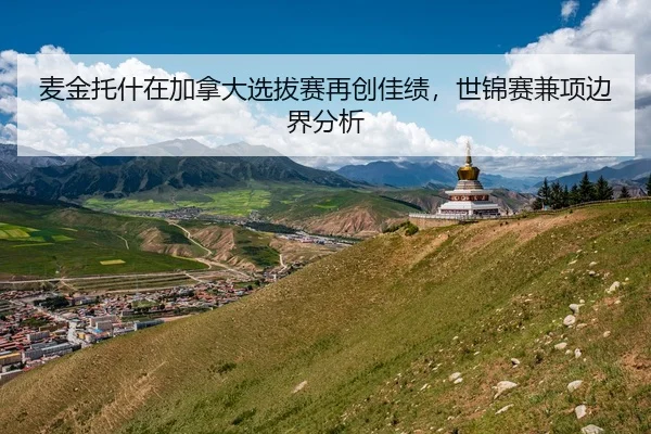 麦金托什在加拿大选拔赛再创佳绩，世锦赛兼项边界分析