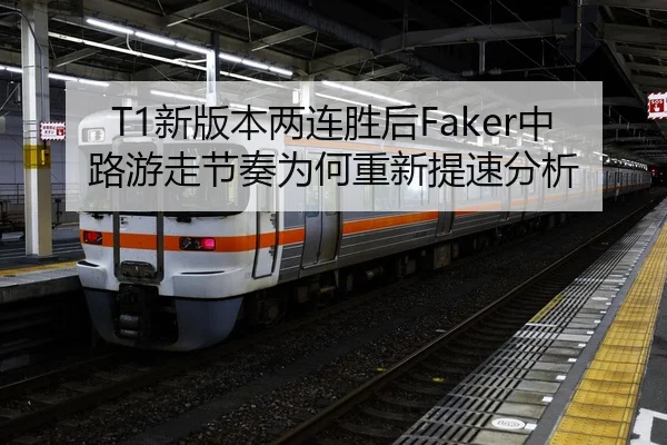T1新版本两连胜后Faker中路游走节奏为何重新提速分析