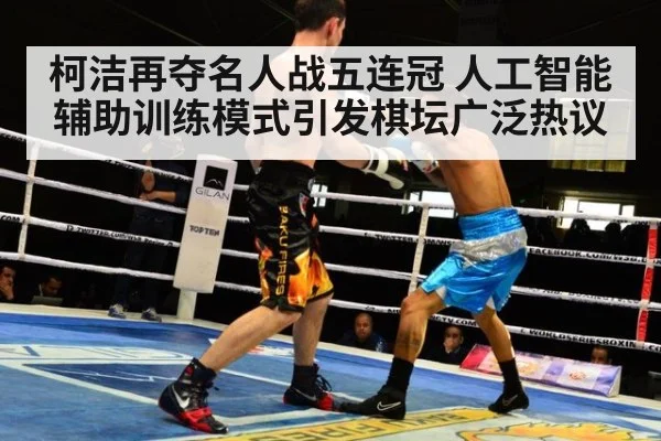 柯洁再夺名人战五连冠 人工智能辅助训练模式引发棋坛广泛热议