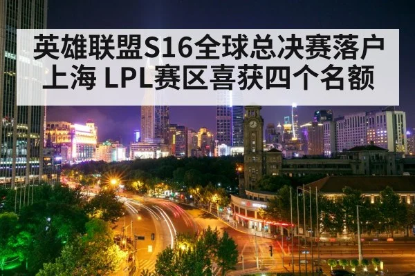 英雄联盟S16全球总决赛落户上海 LPL赛区喜获四个名额