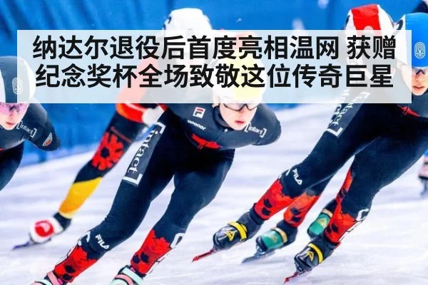 纳达尔退役后首度亮相温网 获赠纪念奖杯全场致敬这位传奇巨星