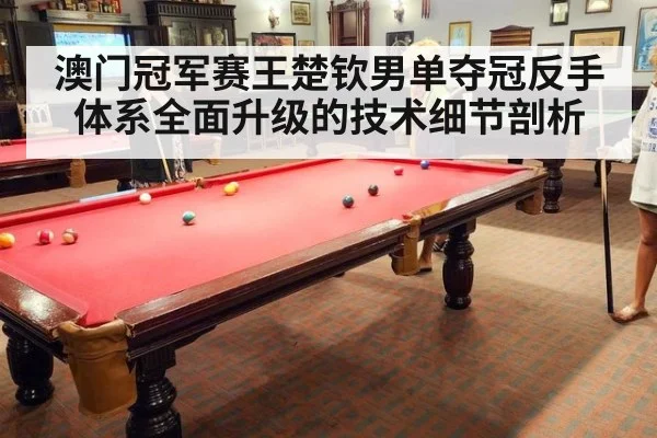澳门冠军赛王楚钦男单夺冠反手体系全面升级的技术细节剖析